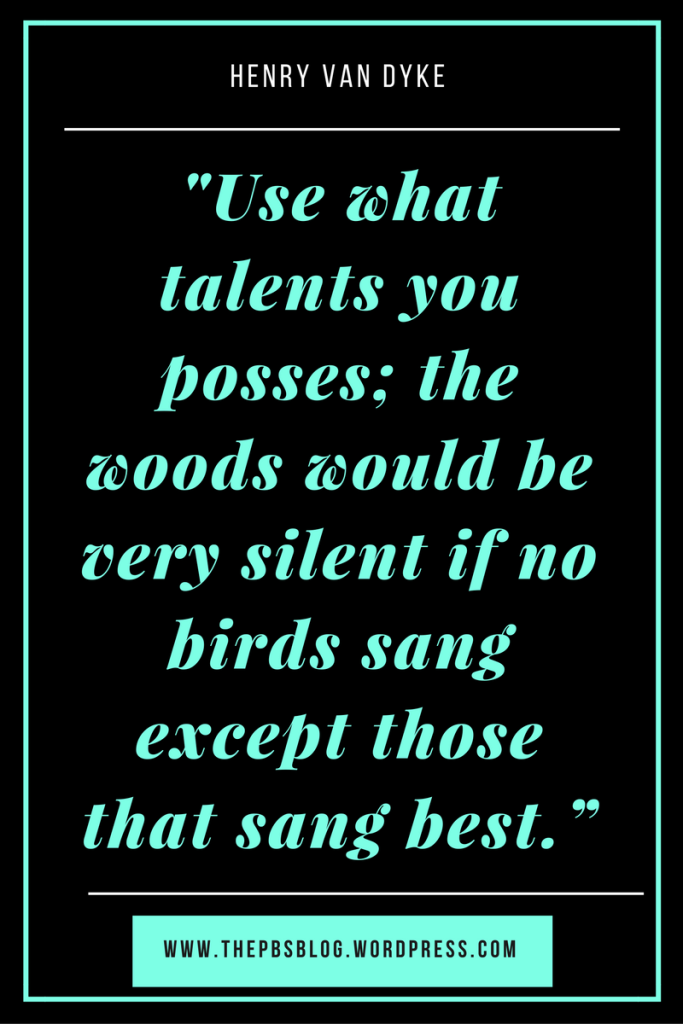use-what-talents-you-posses-the-woods-would-be-very-silent-if-no-birds-sang-except-those-that-sang-best